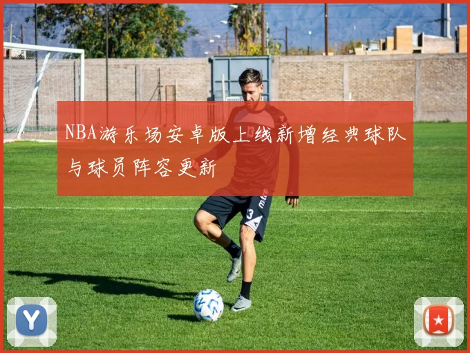 NBA游乐场安卓版上线新增经典球队与球员阵容更新
