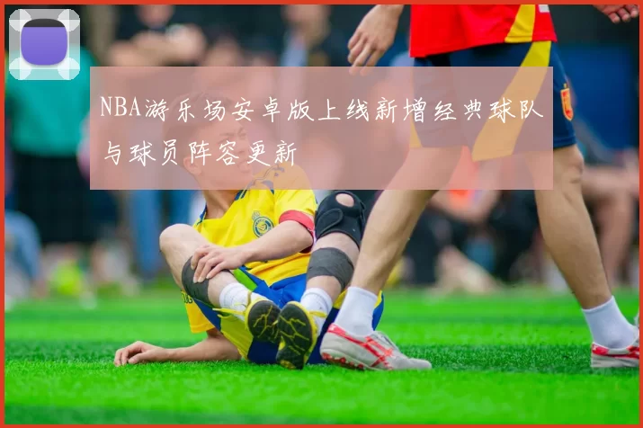 NBA游乐场安卓版上线新增经典球队与球员阵容更新