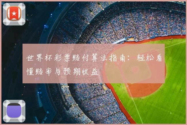 世界杯彩票赔付算法指南：轻松看懂赔率与预期收益