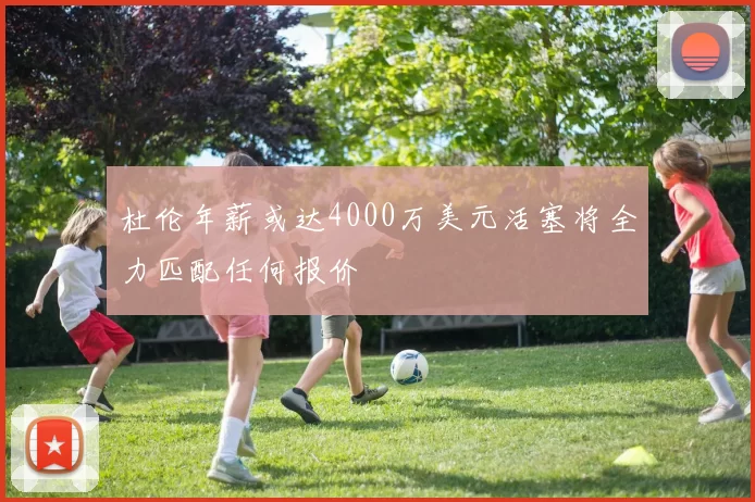 杜伦年薪或达4000万美元活塞将全力匹配任何报价