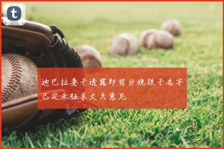 迪巴拉妻子透露即将分娩孩子名字已定未征求丈夫意见