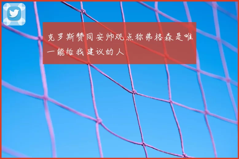 克罗斯赞同安帅观点称弗格森是唯一能给我建议的人