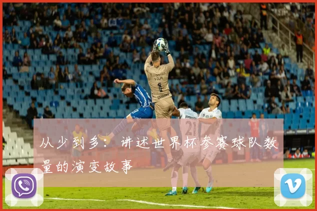 从少到多：讲述世界杯参赛球队数量的演变故事
